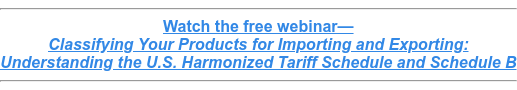 Watch the free webinar— Classifying Your Products for Importing and Exporting: Understanding the U.S. Harmonized Tariff Schedule and Schedule B